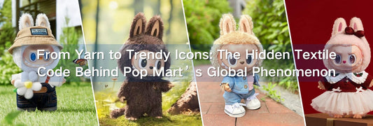 From Yarn to Trendy Icons: The Hidden Textile Code Behind Pop Mart’s Global Phenomenon
